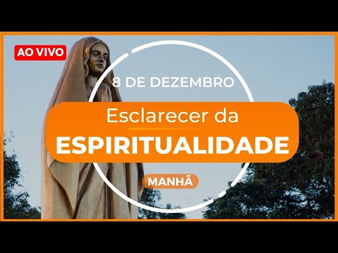 Esclarecer da Espiritualidade - 8 de Dezembro | MANHÃ