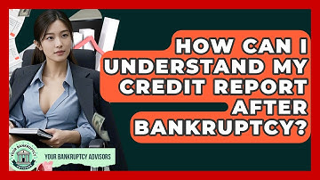 How Can I Understand My Credit Report After Bankruptcy? - Your Bankruptcy Advisors
