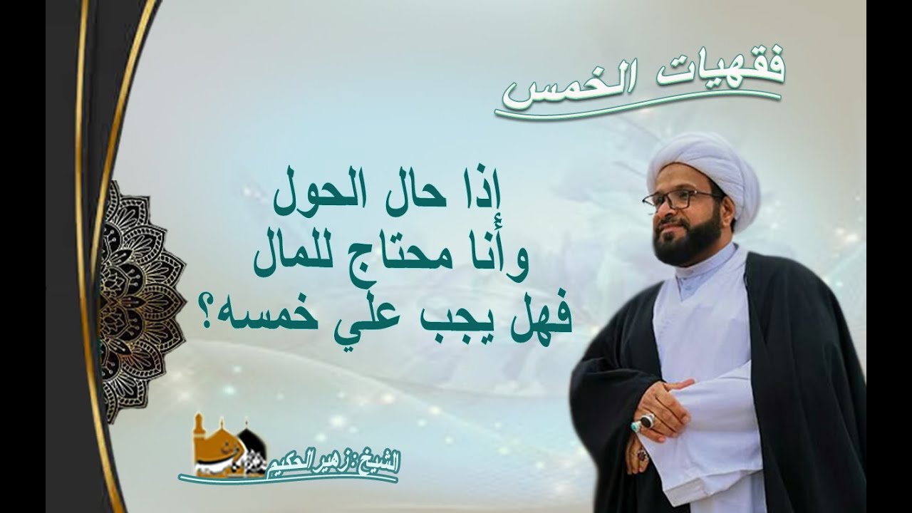 الشيخ زهير الحكيم - إذا حال الحول وأنا محتاج للمال فهل يجب علي خمسه؟