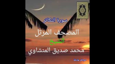 102_ سورة التكاثر : المصحف المرتل للشيخ محمد صديق المنشاوي.