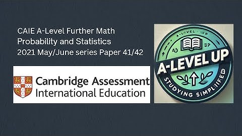 CAIE A-Level Further Mathematics Probability and Statistics | 2021 May/June 41/42 | A-Level Up |