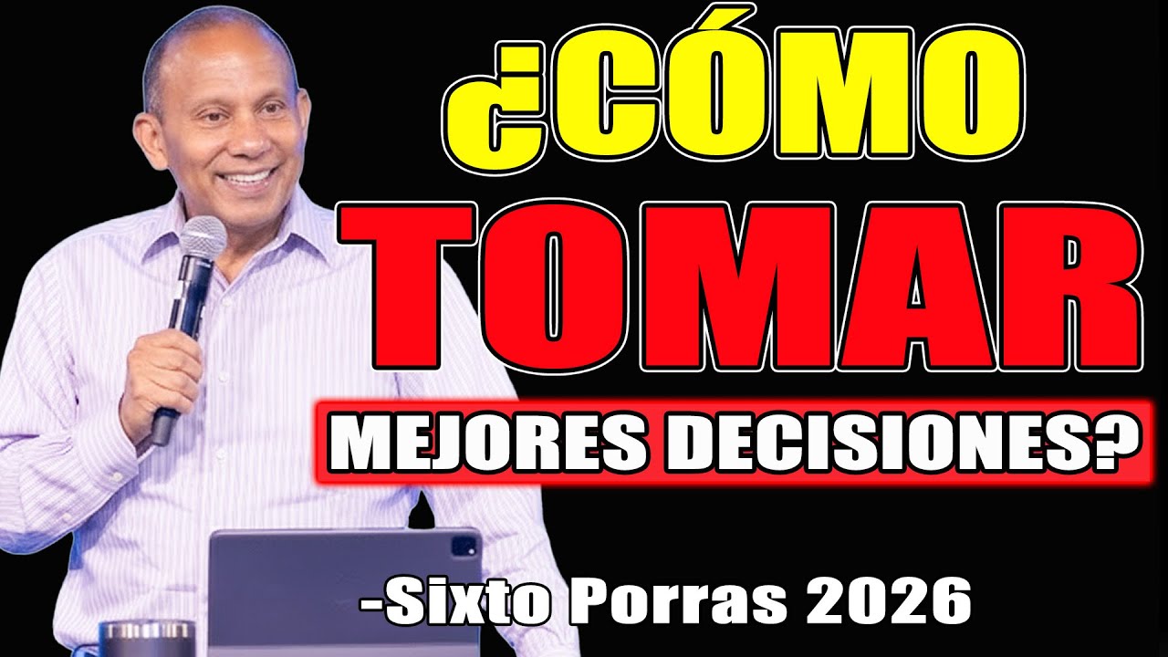 ¿CÓMO TOMAR MEJORES DECISIONES? - Sixto Porras Predicas 2026