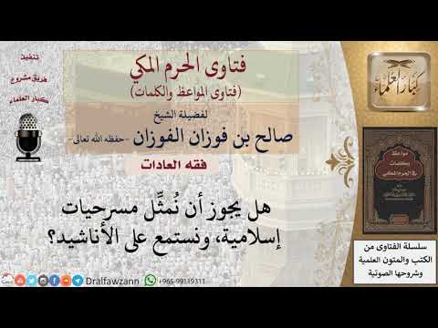 ما حكم المسرحيات الإسلامية والاستماع للأناشيد؟ للشيخ الفوزان