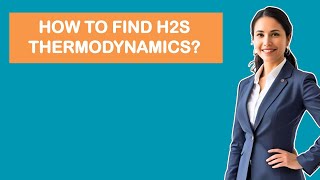 How To Find H2S Thermodynamics?