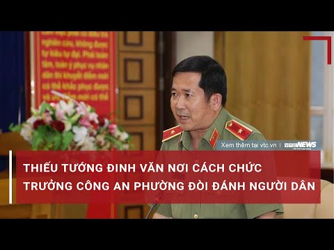 Thiếu tướng Đinh Văn Nơi cách chức trưởng công an phường Bãi Cháy đòi đánh người dân 