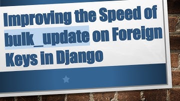 Improving the Speed of bulk_update on Foreign Keys in Django