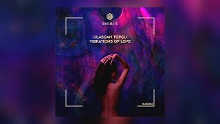 Ulaşcan Topçu - Vibrations Of Love | #Soulmatemusic