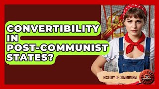Convertibility In Post-Communist States? - History of Communism