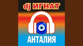 АНТАЛИЯ - DJ ИГНАТ