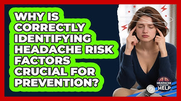 Why Is Correctly Identifying Headache Risk Factors Crucial For Prevention?