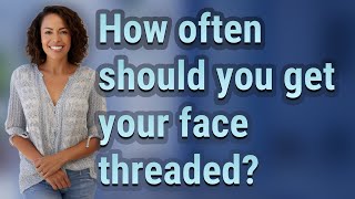 How often should you get your face threaded?