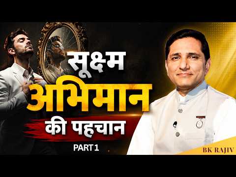 सूक्ष्म अभिमान की पहचान | Recognizing Subtle Ego | Ego कैसे मन को control करता है | BK RAJIV BHAI