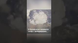 Взрыв на складе фейерверков в Калифорнии вызвал крупный пожар и эвакуацию