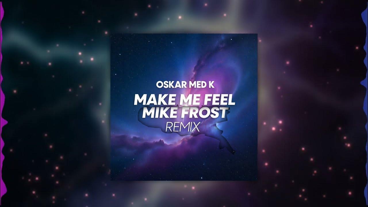 Oskar Med K - Make Me Feel (Mike Frost Remix) Oskar Med K - Make Me Feel (Mike Frost Remix)