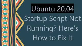 Ubuntu 20.04 Startup Script Not Running? Here’s How to Fix It