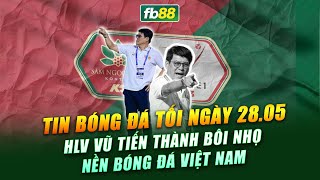 TIN BÓNG ĐÁ TỐI NGÀY 28.05.2024 | HLV VŨ TIẾN THÀNH BÔI NHỌ BÓNG ĐÁ VIỆT NAM