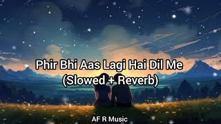 Phir Bhi Aas Lagi Hai Dil Me | (Slowed + Rever)AF R Music