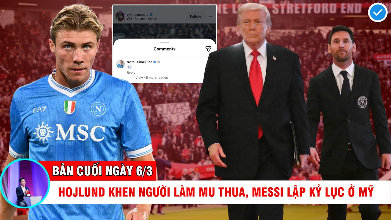 BẢN TIN CUỐI NGÀY 6/3: HOJLUND KHEN NGƯỜI LÀM MU THUA, MESSI LẬP KỶ LỤC, CHELSEA MUỐN BOM XỊT BARCA
