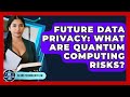 Future Data Privacy: What Are Quantum Computing Risks? - AI and Technology Law