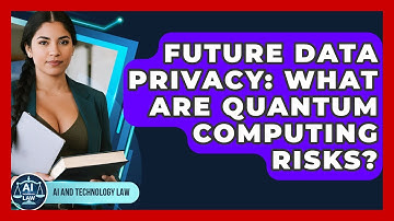 Future Data Privacy: What Are Quantum Computing Risks? - AI and Technology Law