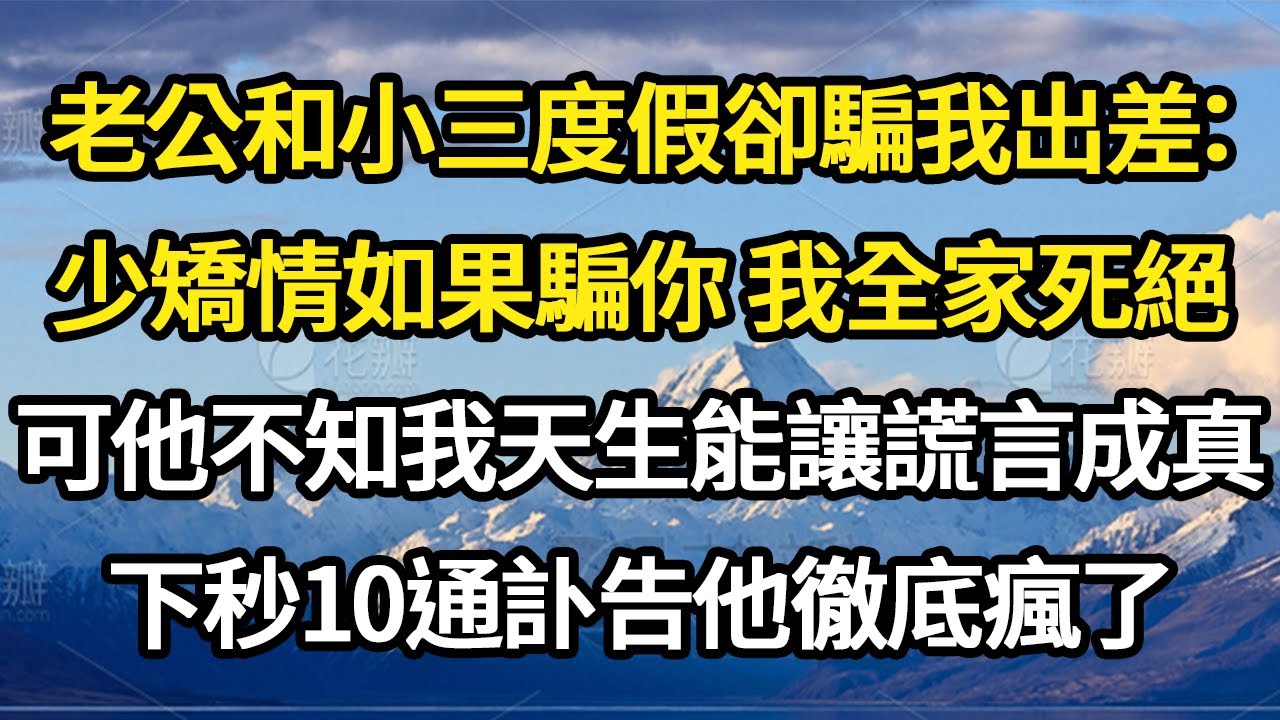 老公和小三度假卻騙我出差：少矯情如果騙你 我全家死絕，可他不知我天生能讓謊言成真，下秒10通訃告他徹底瘋了#故事#悬疑#人性#刑事#人生故事#生活哲學#為人哲學