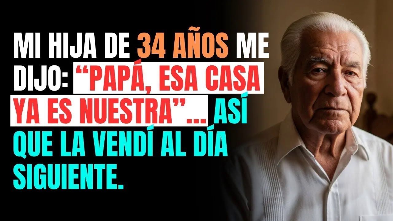 Mi HIJA de 34 años me dijo： “Papá, esa CASA ya es NUESTRA”… así que la VENDÍ al día siguiente