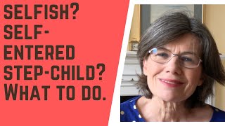 SELFISH? SELF-CENTERED step-child? What to do