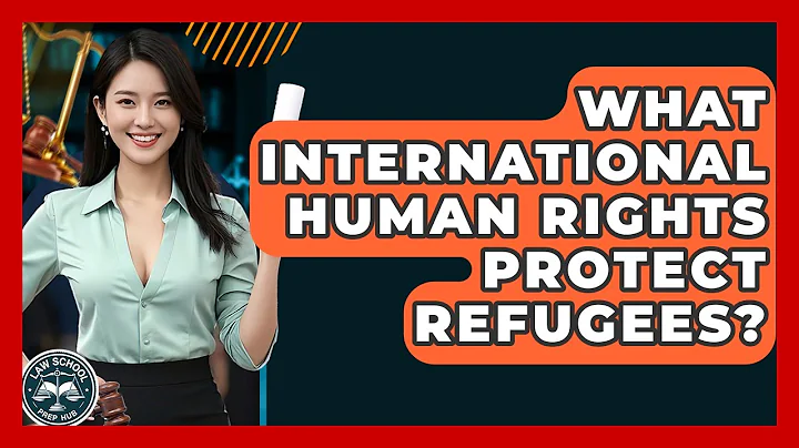 What International Human Rights Protect Refugees? - Law School Prep Hub