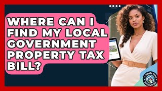Where Can I Find My Local Government Property Tax Bill? | Property Taxes Uncovered News