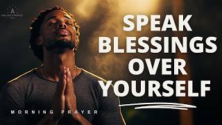 SPEAK BLESSINGS UPON YOURSELF | Morning Devotional Prayer To Start Your Day