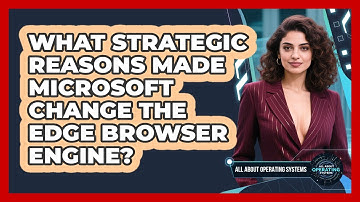 What Strategic Reasons Made Microsoft Change The Edge Browser Engine? - All About Operating Systems