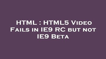 HTML : HTML5 Video Fails in IE9 RC but not IE9 Beta