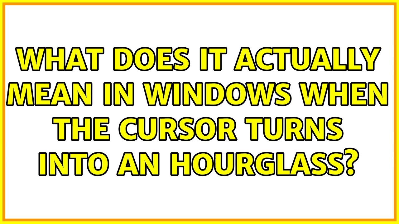 What does it actually mean in windows when the cursor turns into an hourglass? (2 Solutions!!)
