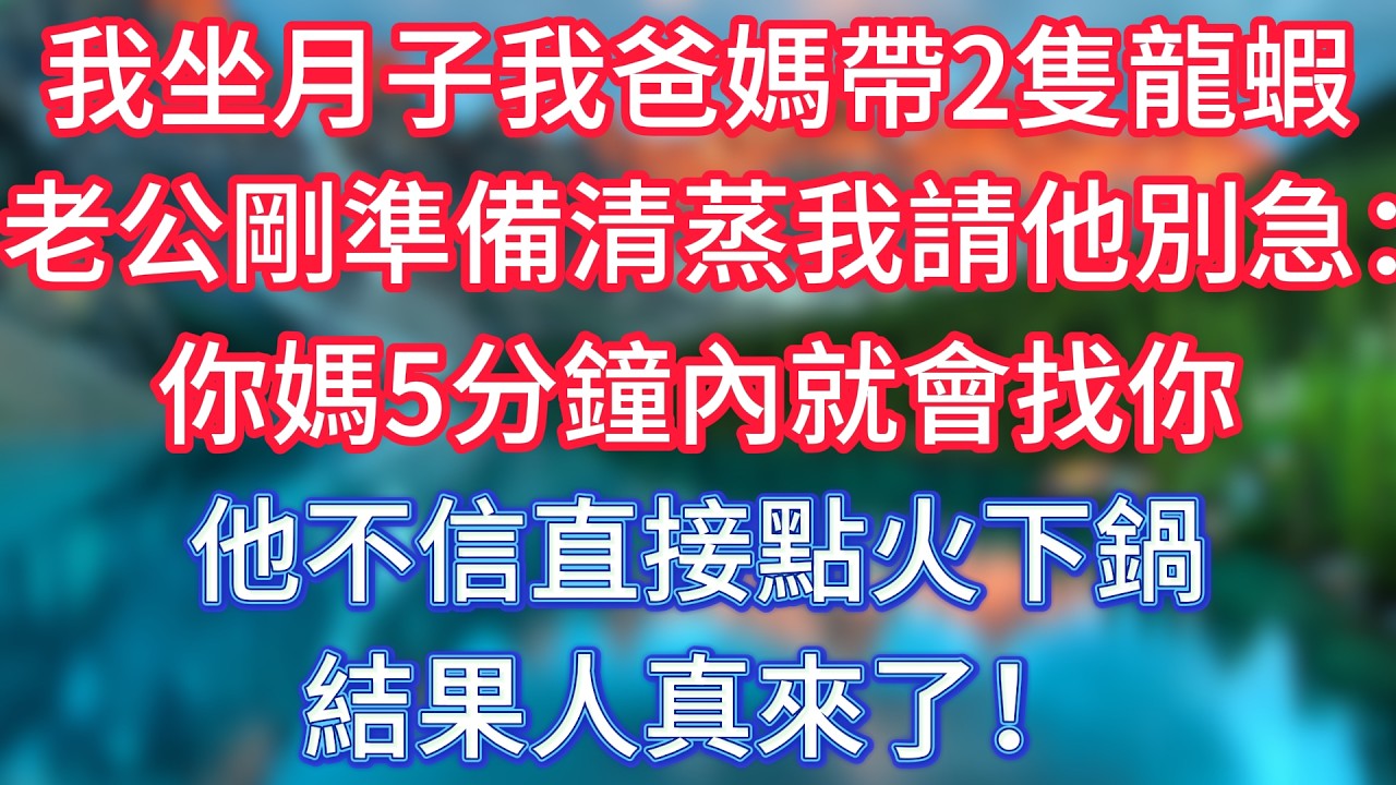 我坐月子我爸媽帶2隻龍蝦，老公剛準備清蒸，我請他別急：你媽5分鐘內就會找你，他不信直接點火下鍋，結果人真來了！ #傾聽故事會 #情感故事 #老人频道 #老年健康 #為人處世 #老年生活