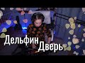 Дельфин - Дверь // Юля Кошкина