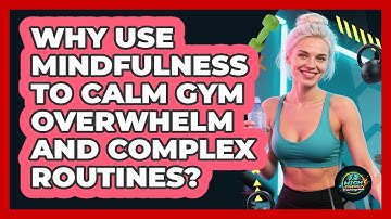 Why Use Mindfulness To Calm Gym Overwhelm And Complex Routines? - High Energy Training Hub