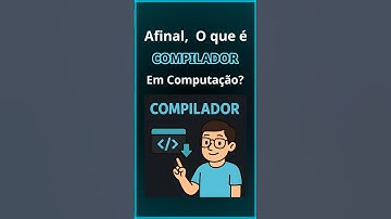 Afinal, pra que serve um COMPILADOR em computação? Aprenda em menos de 3 minutos.