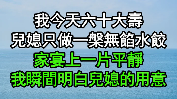 我今天六十大寿，儿媳只做一槃无馅水饺，家宴上一片平静，我瞬间明白儿媳的用意#深夜浅读 #为人处世 #生活经验 #情感故事 - 天天要闻