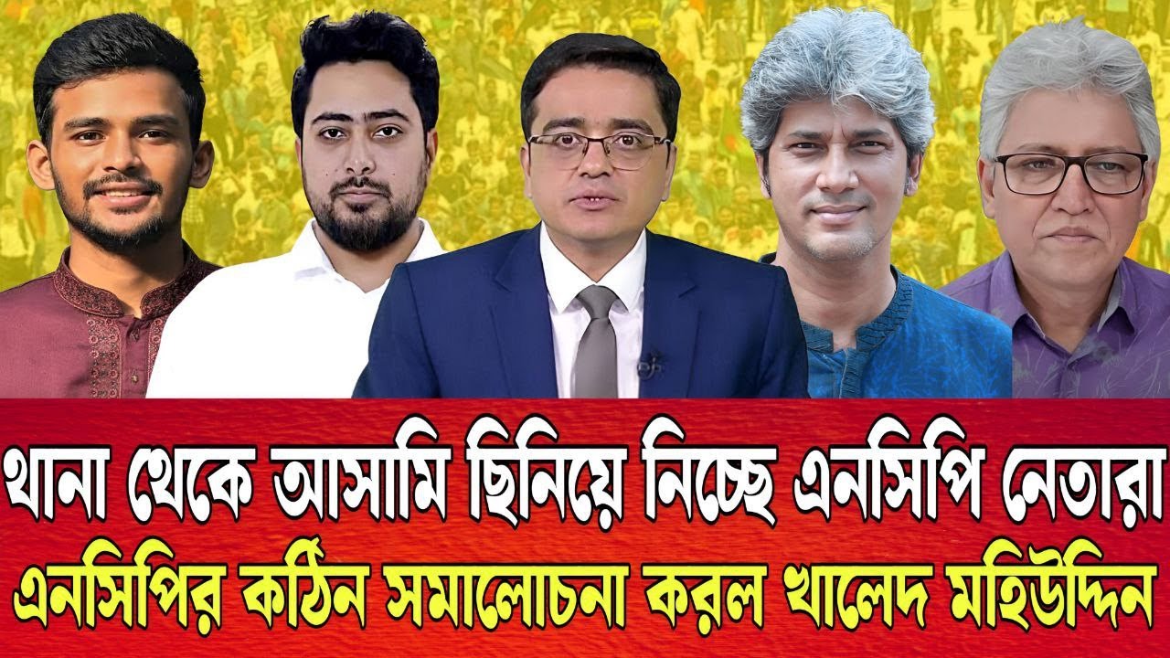 থানা থেকে আসামি ছি-নি-য়ে নেওয়ার মত সাহস এনসিপি  নেতারা পায় কি করে ?   খালেদ মহিউদ্দিন টকশো