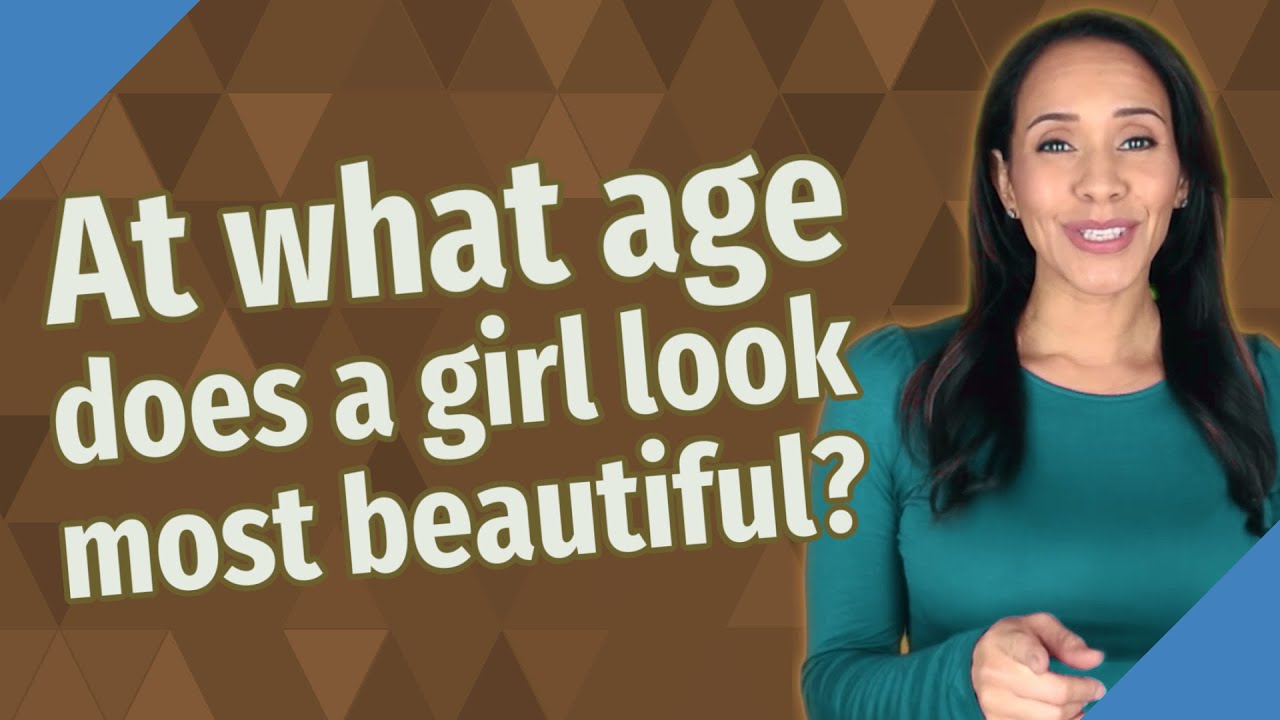 At what age does a girl look most beautiful? YouTube