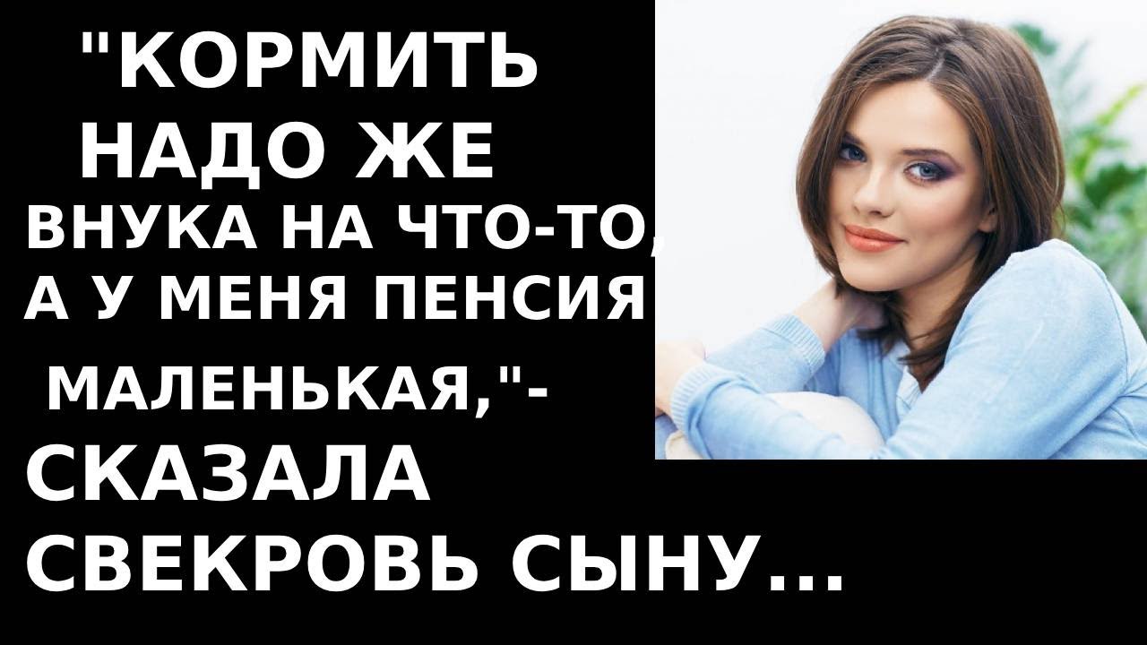 Истории из жизни Кормить надо же внука на что то, а у меня пенсия ...