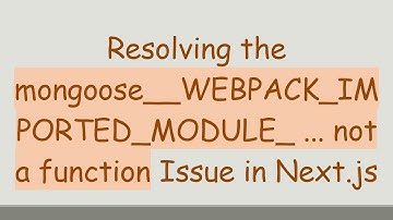 Resolving the mongoose__WEBPACK_IMPORTED_MODULE_ ... not a function Issue in Next.js