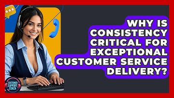 Why Is Consistency Critical For Exceptional Customer Service Delivery? - Customer Support Coach