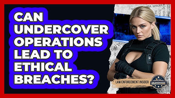 Can Undercover Operations Lead To Ethical Breaches? - Law Enforcement Insider