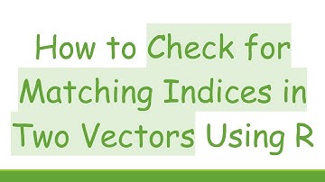 How to Check for Matching Indices in Two Vectors Using R