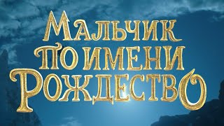 "Мальчик по имени Рождество" русский трейлер к фильму HD (дублированный)