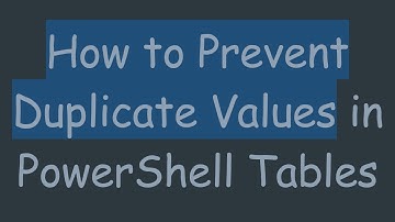 How to Prevent Duplicate Values in PowerShell Tables