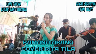 KAMANA AKANG || COVER RITA TILA || LIVE SHOW LIGAR SARI SORANA ~ IYAN OLAY & GIGIE AGUSTIN