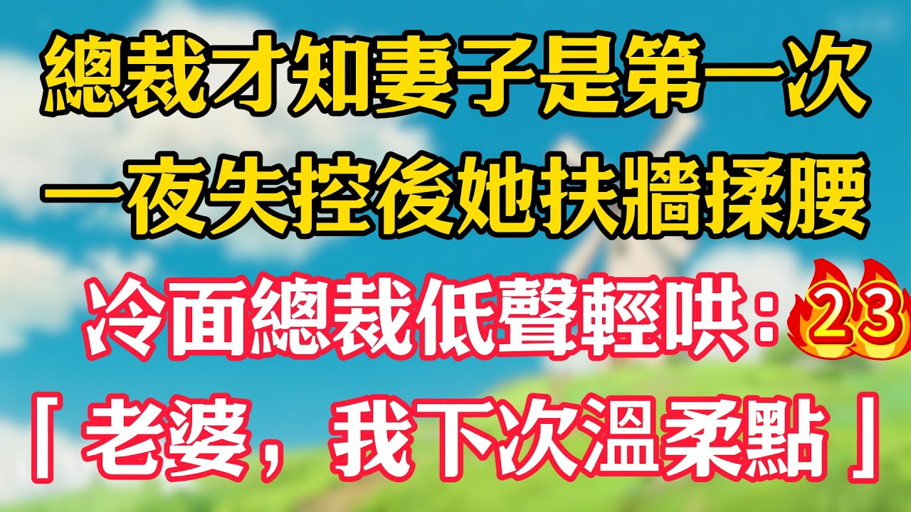 第二十三集：總裁才知妻子是第一次！一夜失控後她扶牆揉腰，冷面總裁低聲輕哄：「老婆，我下次溫柔點」#嬌嬌故事#一菲故事匯