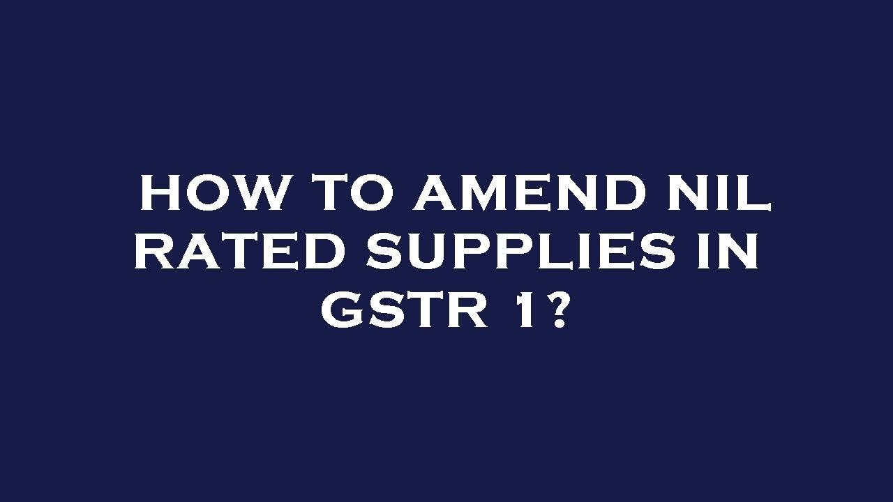 How to amend nil rated supplies in gstr 1?